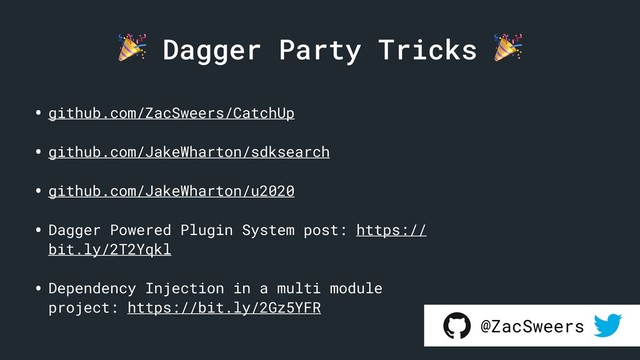  Dagger Party Tricks 
• github.com/ZacSweers/CatchUp
• github.com/JakeWharton/sdksearch
• github.com/JakeWharton/u2020
• Dagger Powered Plugin System post: https://
bit.ly/2T2Yqkl
• Dependency Injection in a multi module
project: https://bit.ly/2Gz5YFR
@ZacSweers
