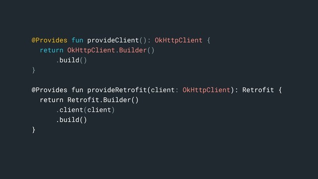 @Provides fun provideClient(): OkHttpClient {
return OkHttpClient.Builder()
.build()
}b
@Provides fun provideRetrofit(client: OkHttpClient): Retrofit {
return Retrofit.Builder()
.client(client)
.build()
}a
