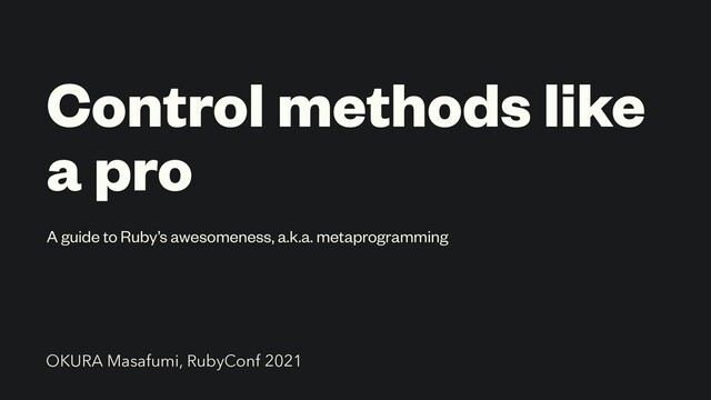 Control methods like
a pro
A guide to Ruby’s awesomeness, a.k.a. metaprogramming
OKURA Masafumi, RubyConf 2021
