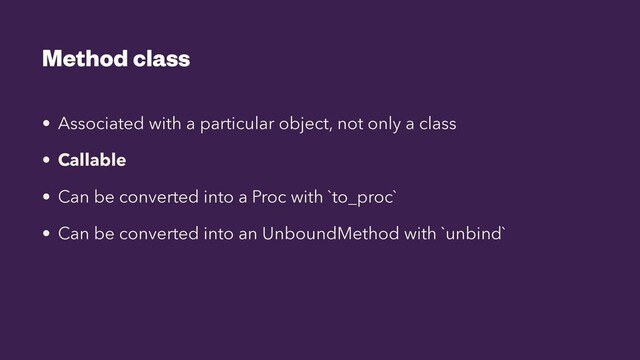 Method class
• Associated with a particular object, not only a class


• Callable


• Can be converted into a Proc with `to_proc`


• Can be converted into an UnboundMethod with `unbind`
