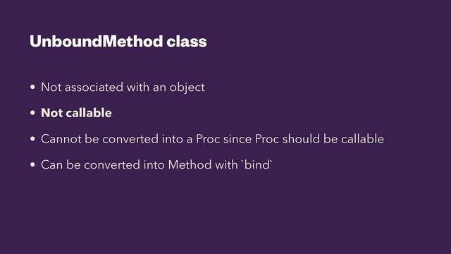 UnboundMethod class
• Not associated with an object


• Not callable


• Cannot be converted into a Proc since Proc should be callable


• Can be converted into Method with `bind`

