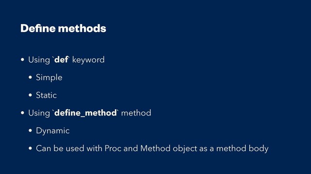 De
fi
ne methods
• Using `def` keyword


• Simple


• Static


• Using `de
fi
ne_method` method


• Dynamic


• Can be used with Proc and Method object as a method body
