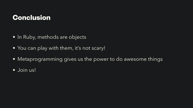 Conclusion
• In Ruby, methods are objects


• You can play with them, it’s not scary!


• Metaprogramming gives us the power to do awesome things


• Join us!
