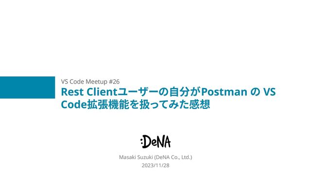 Rest Clientユーザーの自分がPostman の VS
Code拡張機能を扱ってみた感想
Masaki Suzuki (DeNA Co., Ltd.)
2023/11/28
VS Code Meetup #26
