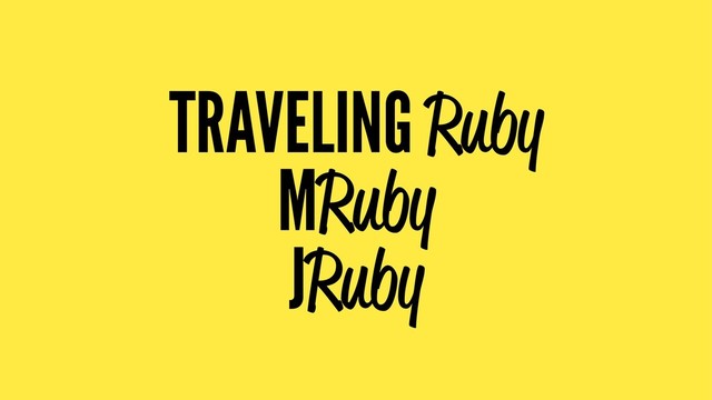 TRAVELING Ruby
MRuby
JRuby
