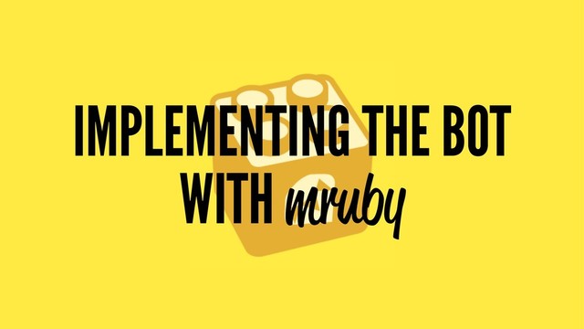 IMPLEMENTING THE BOT
WITH mruby
