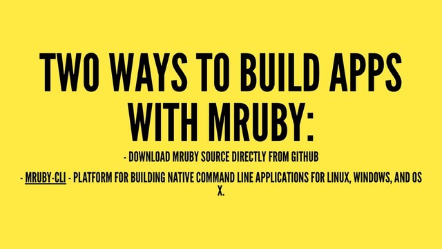 TWO WAYS TO BUILD APPS
WITH MRUBY:
- DOWNLOAD MRUBY SOURCE DIRECTLY FROM GITHUB
- MRUBY-CLI - PLATFORM FOR BUILDING NATIVE COMMAND LINE APPLICATIONS FOR LINUX, WINDOWS, AND OS
X.

