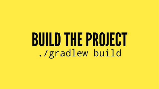 BUILD THE PROJECT
./gradlew build
