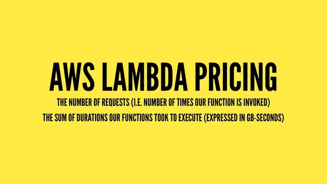 AWS LAMBDA PRICING
THE NUMBER OF REQUESTS (I.E. NUMBER OF TIMES OUR FUNCTION IS INVOKED)
THE SUM OF DURATIONS OUR FUNCTIONS TOOK TO EXECUTE (EXPRESSED IN GB-SECONDS)

