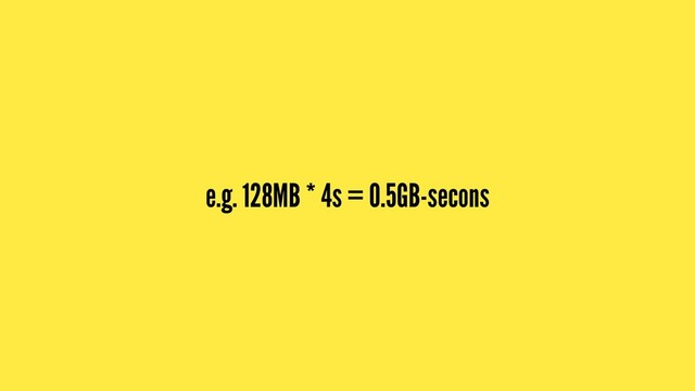 e.g. 128MB * 4s = 0.5GB-secons
