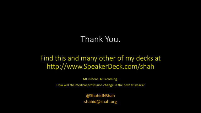 Thank You.
Find this and many other of my decks at
http://www.SpeakerDeck.com/shah
ML is here. AI is coming.
How will the medical profession change in the next 10 years?
@ShahidNShah
shahid@shah.org
