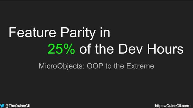 Feature Parity in
25% of the Dev Hours
MicroObjects: OOP to the Extreme
@TheQuinnGil https://QuinnGil.com
