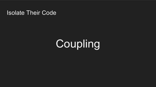 Isolate Their Code
Coupling
