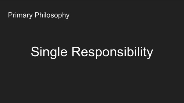 Primary Philosophy
Single Responsibility
