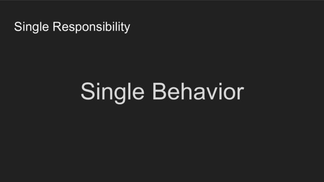 Single Responsibility
Single Behavior
