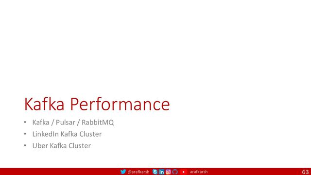 @arafkarsh arafkarsh
Kafka Performance
• Kafka / Pulsar / RabbitMQ
• LinkedIn Kafka Cluster
• Uber Kafka Cluster
63
