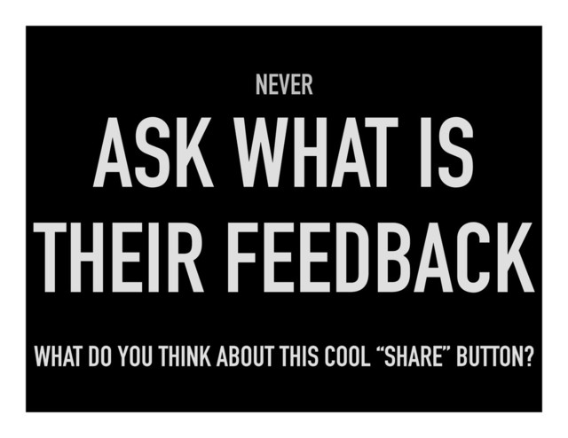 NEVER
ASK WHAT IS
THEIR FEEDBACK
WHAT DO YOU THINK ABOUT THIS COOL “SHARE” BUTTON?
