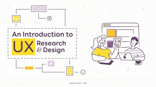 Stephanie Walter - 2022
An Introduction to
UX Research
& Design
