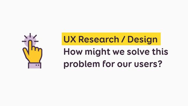 UX Research / Design 

How might we solve this
problem for our users?

