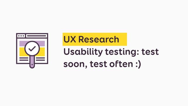 UX Research

Usability testing: test
soon, test often :)
