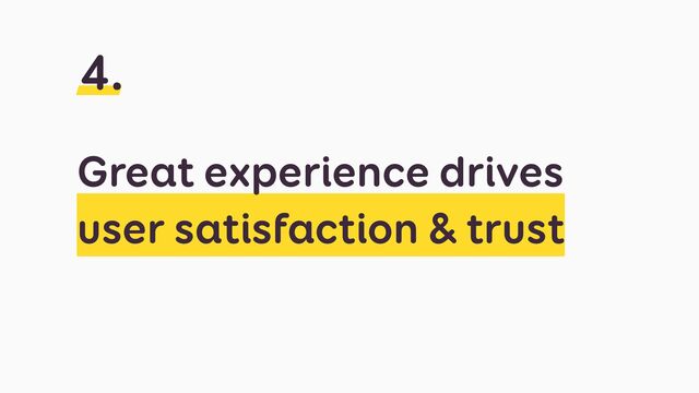 Great experience drives
user satisfaction & trust
4.
