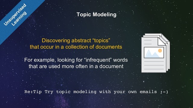 Re:Tip Try topic modeling with your own emails ;-)
Unsupervised
Learning Topic Modeling
Discovering abstract “topics”
that occur in a collection of documents
For example, looking for “infrequent” words
that are used more often in a document
