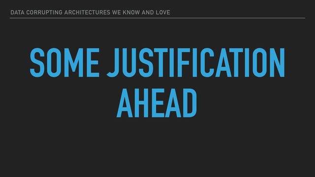 DATA CORRUPTING ARCHITECTURES WE KNOW AND LOVE
SOME JUSTIFICATION
AHEAD
