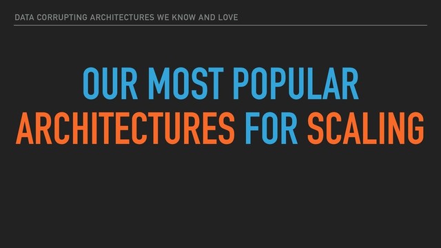 DATA CORRUPTING ARCHITECTURES WE KNOW AND LOVE
OUR MOST POPULAR
ARCHITECTURES FOR SCALING
