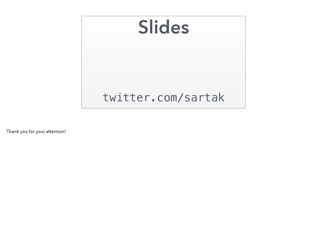 Slides
twitter.com/sartak
Thank you for your attention!
