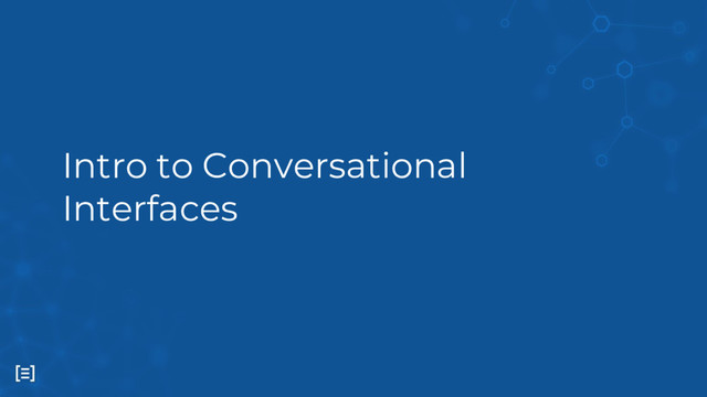 Intro to Conversational
Interfaces
