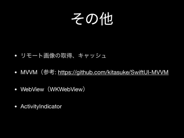 ͦͷଞ
• ϦϞʔτը૾ͷऔಘɺΩϟογϡ

• MVVMʢࢀߟ: https://github.com/kitasuke/SwiftUI-MVVM

• WebViewʢWKWebViewʣ

• ActivityIndicator
