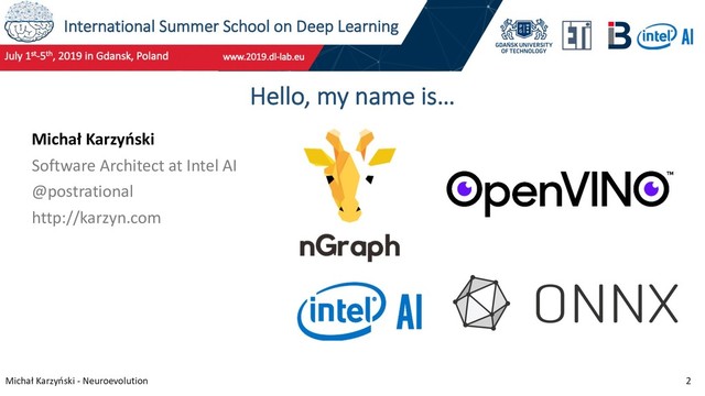 International Summer School on Deep Learning
Michał Karzyński - Neuroevolution 2
Hello, my name is…
Michał Karzyński
Software Architect at Intel AI
@postrational
http://karzyn.com
