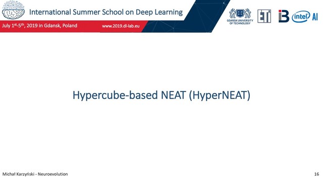 International Summer School on Deep Learning
Michał Karzyński - Neuroevolution 16
Hypercube-based NEAT (HyperNEAT)
