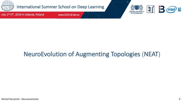 International Summer School on Deep Learning
Michał Karzyński - Neuroevolution 9
NeuroEvolution of Augmenting Topologies (NEAT)

