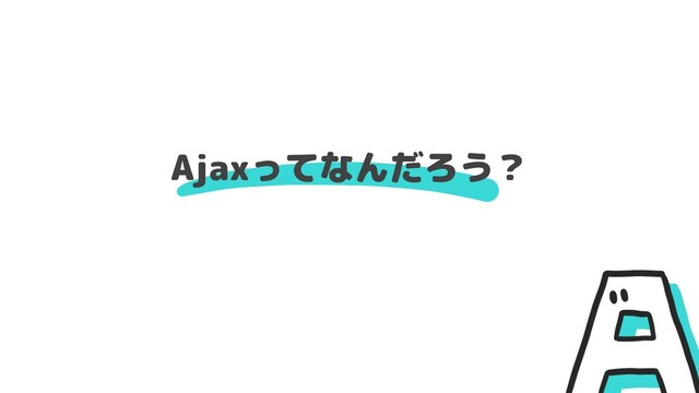 Ajaxってなんだろう？
