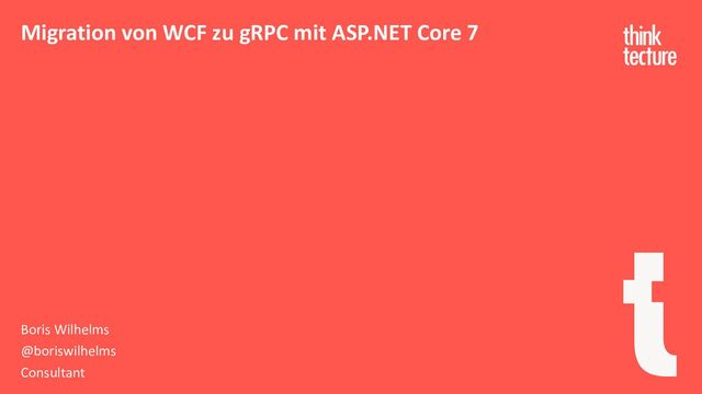 Migration von WCF zu gRPC mit ASP.NET Core 7
Boris Wilhelms
@boriswilhelms
Consultant
