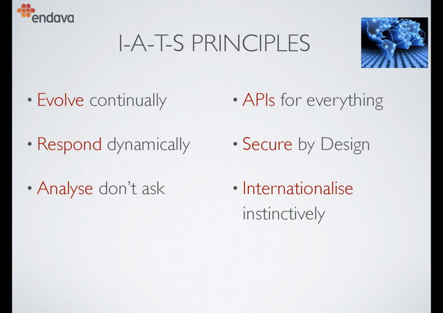 I-A-T-S PRINCIPLES
• Evolve continually
• Respond dynamically
• Analyse don’t ask
• APIs for everything
• Secure by Design
• Internationalise
instinctively
