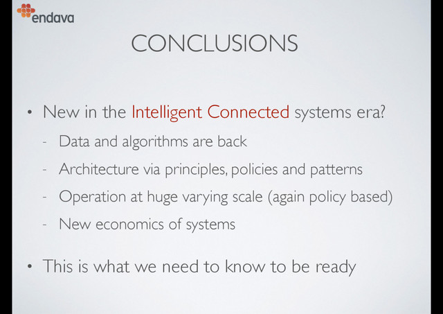 CONCLUSIONS
• New in the Intelligent Connected systems era?
- Data and algorithms are back
- Architecture via principles, policies and patterns
- Operation at huge varying scale (again policy based)
- New economics of systems
• This is what we need to know to be ready
