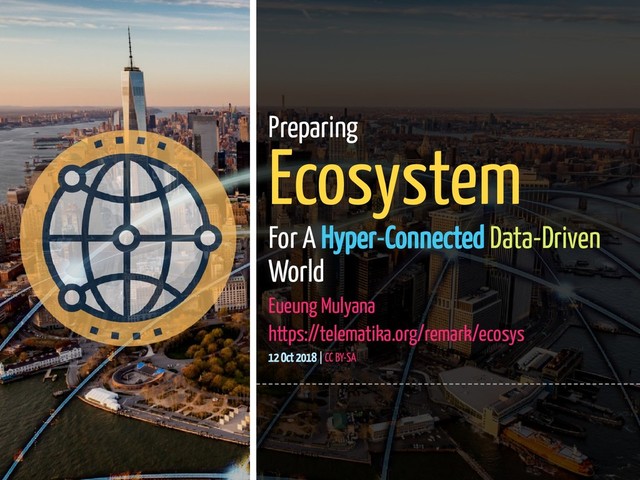 1 / 45
Preparing
Ecosystem
For A Hyper-Connected Data-Driven
World
Eueung Mulyana
https://telematika.org/remark/ecosys
12 Oct 2018 | CC BY-SA
