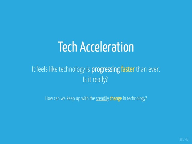 Tech Acceleration
It feels like technology is progressing faster than ever.
Is it really?
How can we keep up with the steadily change in technology?
38 / 45
