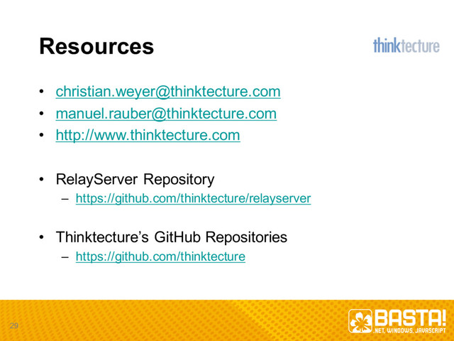 Resources
• christian.weyer@thinktecture.com
• manuel.rauber@thinktecture.com
• http://www.thinktecture.com
• RelayServer Repository
– https://github.com/thinktecture/relayserver
• Thinktecture’s GitHub Repositories
– https://github.com/thinktecture
29
