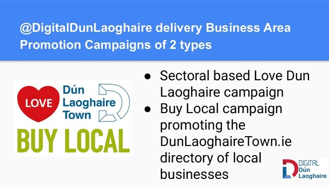 ● Sectoral based Love Dun
Laoghaire campaign
● Buy Local campaign
promoting the
DunLaoghaireTown.ie
directory of local
businesses
@DigitalDunLaoghaire delivery Business Area
Promotion Campaigns of 2 types
