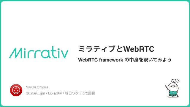 ϛϥςΟϒͱWebRTC
WebRTC framework ͷத਎Λ೷͍ͯΈΑ͏
Naruki Chigira
@_naru_jpn / Lib arXiv / ໌೔ϫΫνϯ2ճ໨
