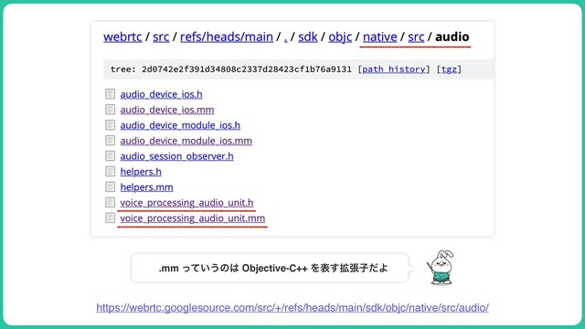 https://webrtc.googlesource.com/src/+/refs/heads/main/sdk/objc/native/src/audio/
.mm ͍ͬͯ͏ͷ͸ Objective-C++ Λද֦͢ுࢠͩΑ
