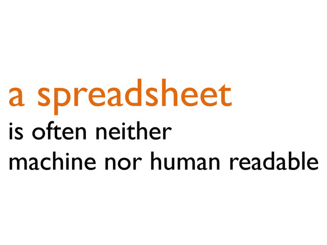 a spreadsheet
is often neither
machine nor human readable

