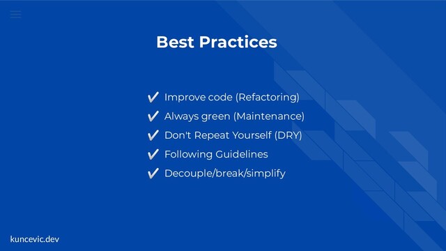 kuncevic.dev
Best Practices
✅ Improve code (Refactoring)
✅ Always green (Maintenance)
✅ Don't Repeat Yourself (DRY)
✅ Following Guidelines
✅ Decouple/break/simplify

