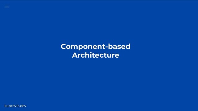 kuncevic.dev
Component-based
Architecture
