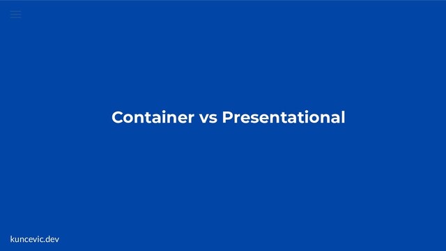 kuncevic.dev
Container vs Presentational
