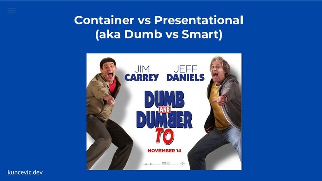 kuncevic.dev
Container vs Presentational
(aka Dumb vs Smart)
