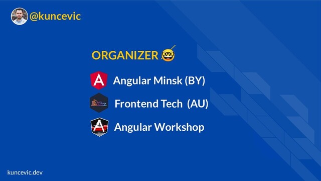 kuncevic.dev
@kuncevic
Angular Minsk (BY)
Frontend Tech (AU)
ORGANIZER 
Angular Workshop
